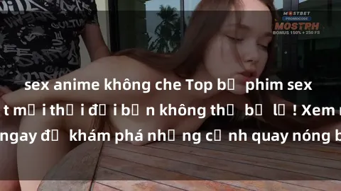 sex anime không che Top bộ phim sex Hàn Quốc hot nhất mọi thời đại bạn không thể bỏ lỡ! Xem ngay để khám phá những cảnh quay nóng bỏng, đầy nghẹt thở!