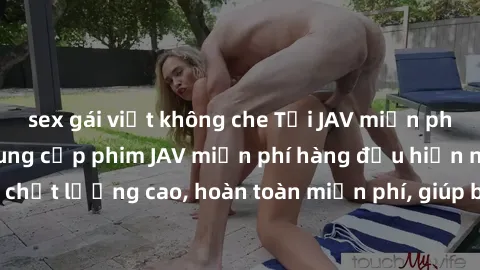 sex gái việt không che Tải JAV miễn phí: Các trang web cung cấp phim JAV miễn phí hàng đầu hiện nay. Các tác phẩm chất lượng cao, hoàn toàn miễn phí, giúp bạn thỏa mãn niềm đam mê mà không tốn kém.