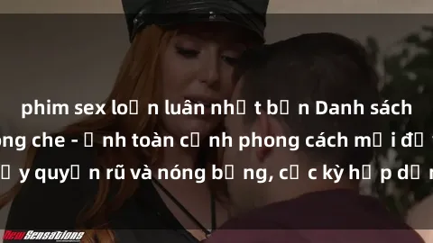 phim sex loạn luân nhật bản Danh sách sex Việt Nam không che - Ảnh toàn cảnh phong cách mới đầy quyến rũ và nóng bỏng, cực kỳ hấp dẫn, không thể bỏ qua!