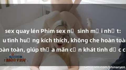 sex quay lén Phim sex nữ sinh mới nhất: Trải nghiệm nhiều tình huống kích thích, không che hoàn toàn, giúp thỏa mãn cơn khát tình dục của các bạn trẻ