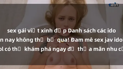 sex gái việt xinh đẹp Danh sách các idol JAV hot nhất hiện nay không thể bỏ qua! Đam mê sex jav idol có thể khám phá ngay để thỏa mãn nhu cầu giải trí của mình!